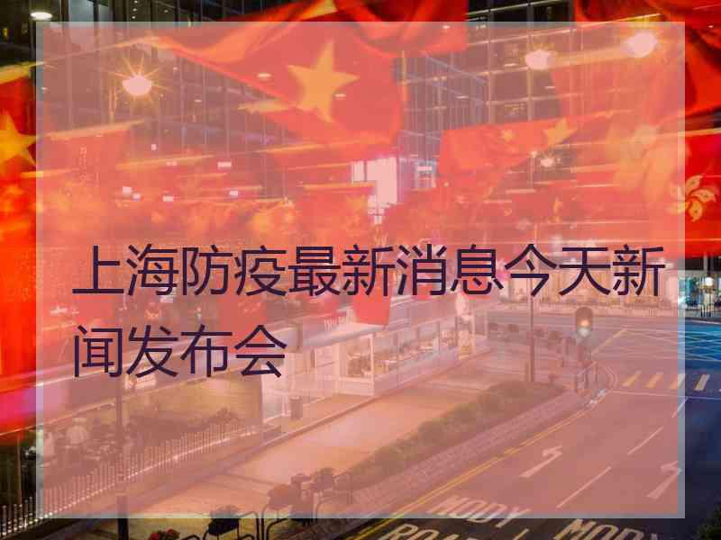 上海防疫最新消息今天新闻发布会