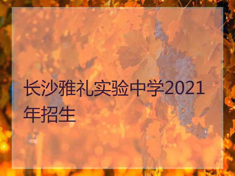 长沙雅礼实验中学2021年招生