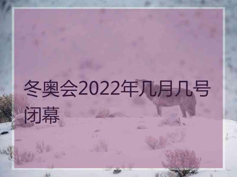 冬奥会2022年几月几号闭幕