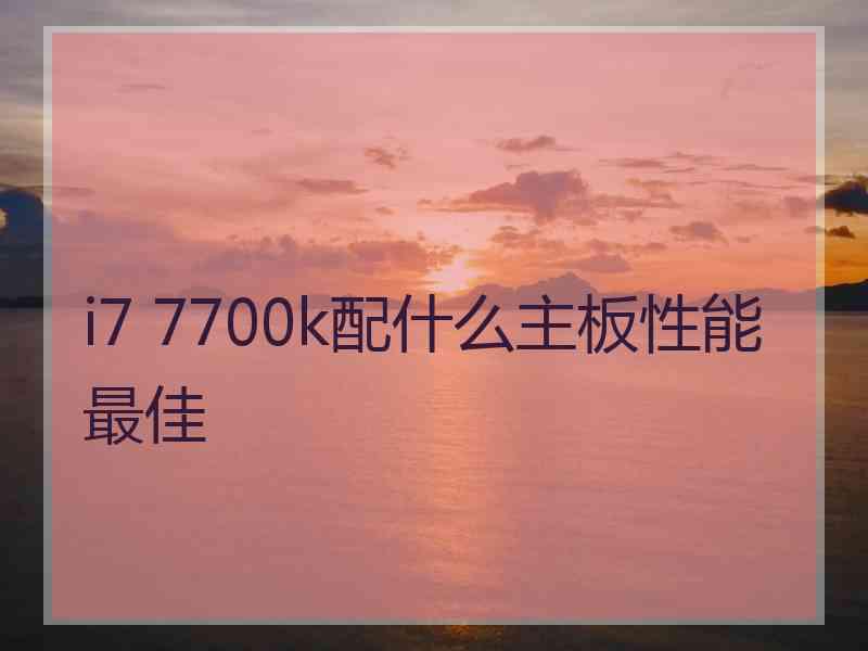 i7 7700k配什么主板性能最佳