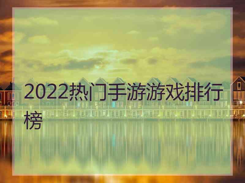 2022热门手游游戏排行榜