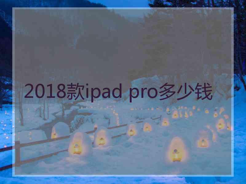 2018款ipad pro多少钱