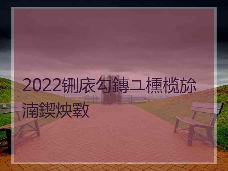 2022铏庡勾鏄ユ櫄榄旀湳鍥炴斁
