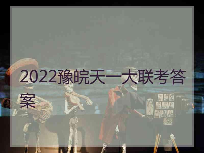 2022豫皖天一大联考答案