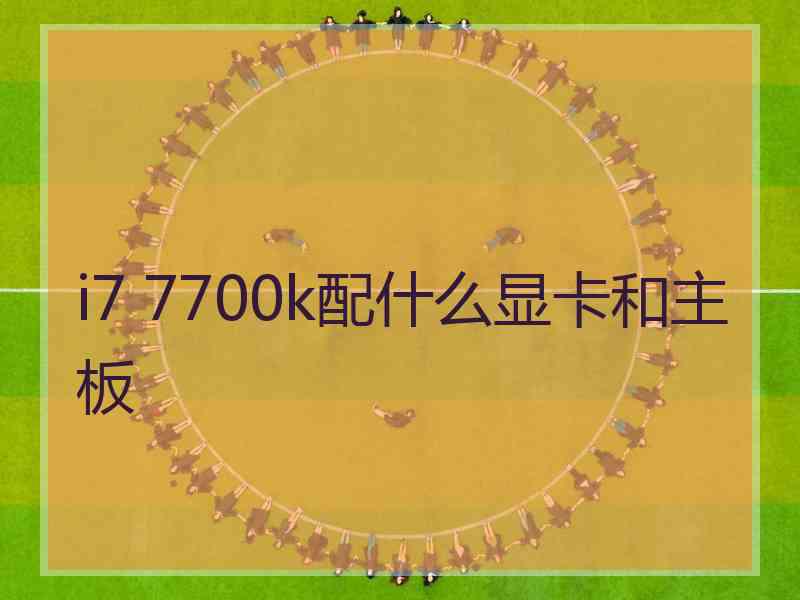 i7 7700k配什么显卡和主板