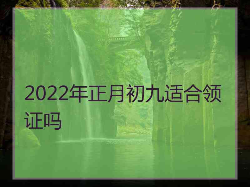 2022年正月初九适合领证吗