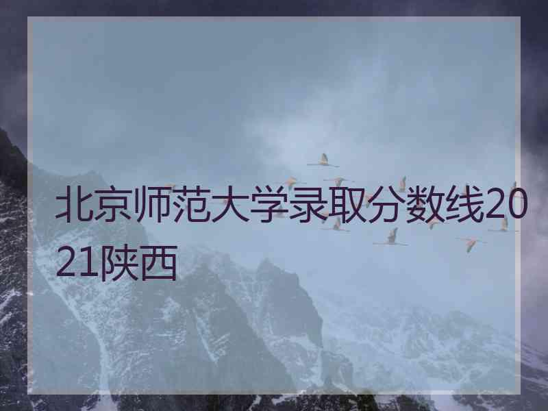 北京师范大学录取分数线2021陕西