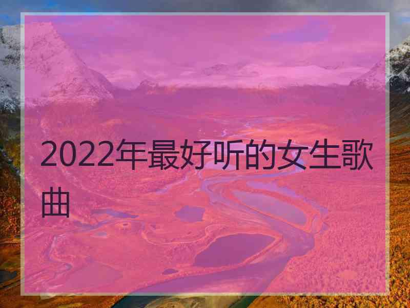 2022年最好听的女生歌曲