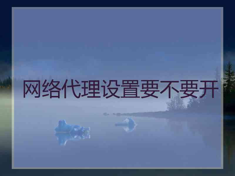 网络代理设置要不要开