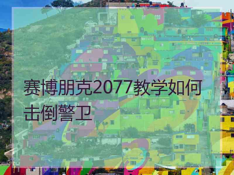 赛博朋克2077教学如何击倒警卫