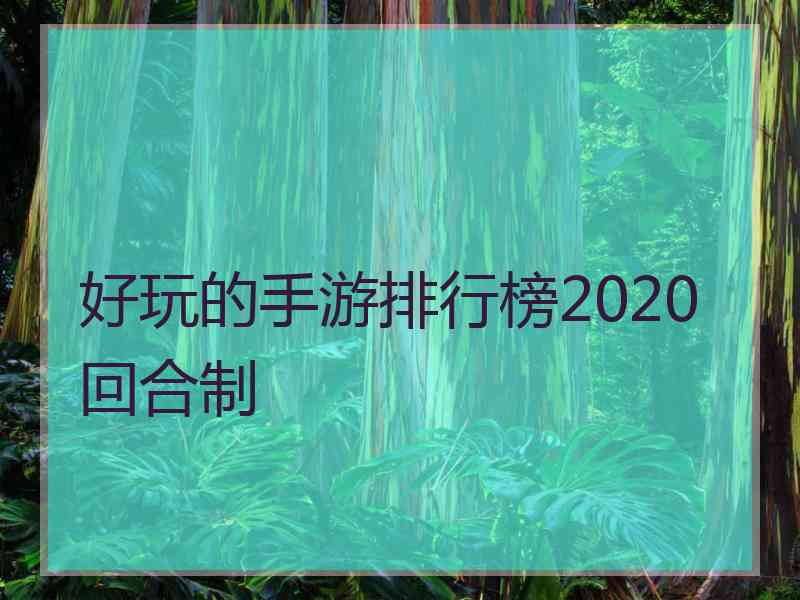 好玩的手游排行榜2020回合制