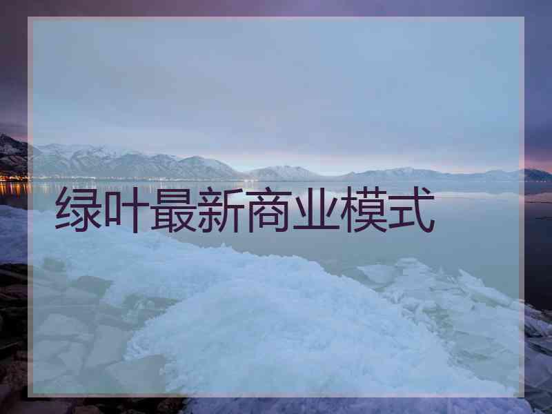 绿叶最新商业模式