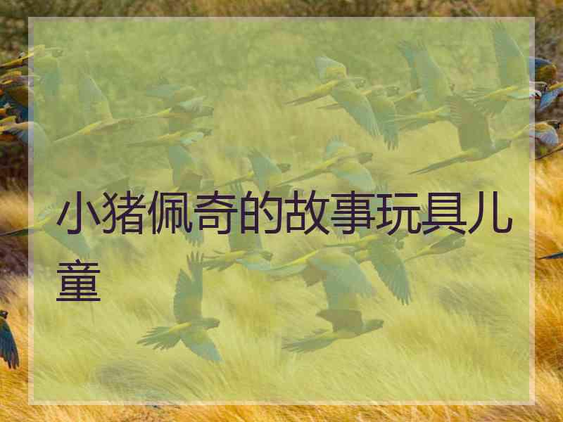 小猪佩奇的故事玩具儿童