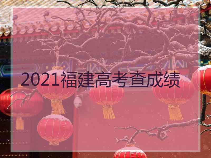 2021福建高考查成绩
