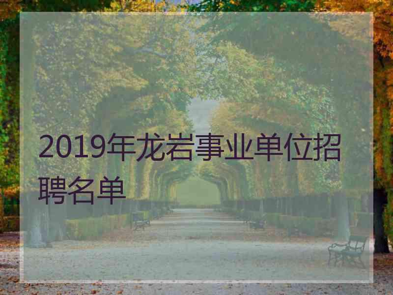 2019年龙岩事业单位招聘名单