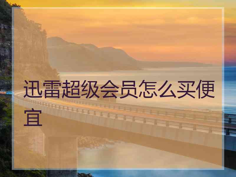 迅雷超级会员怎么买便宜