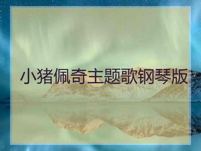 小猪佩奇主题歌钢琴版