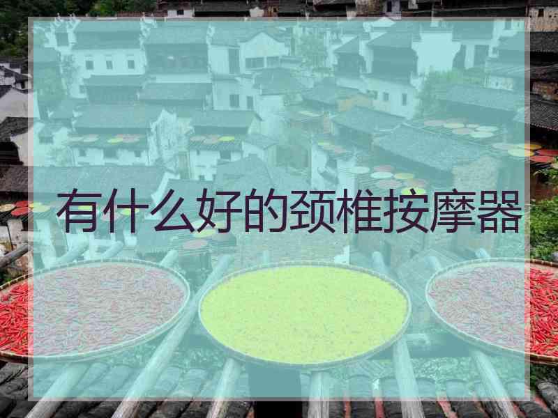 有什么好的颈椎按摩器