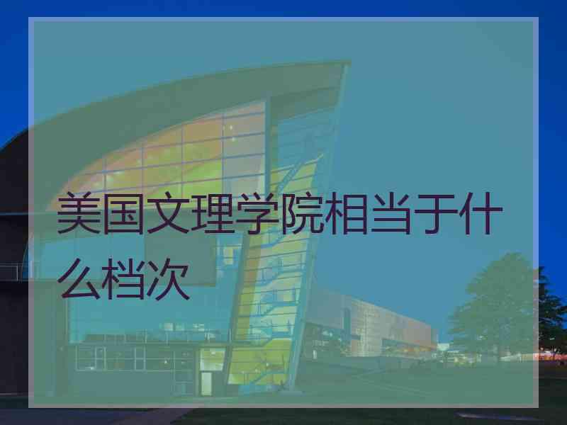 美国文理学院相当于什么档次