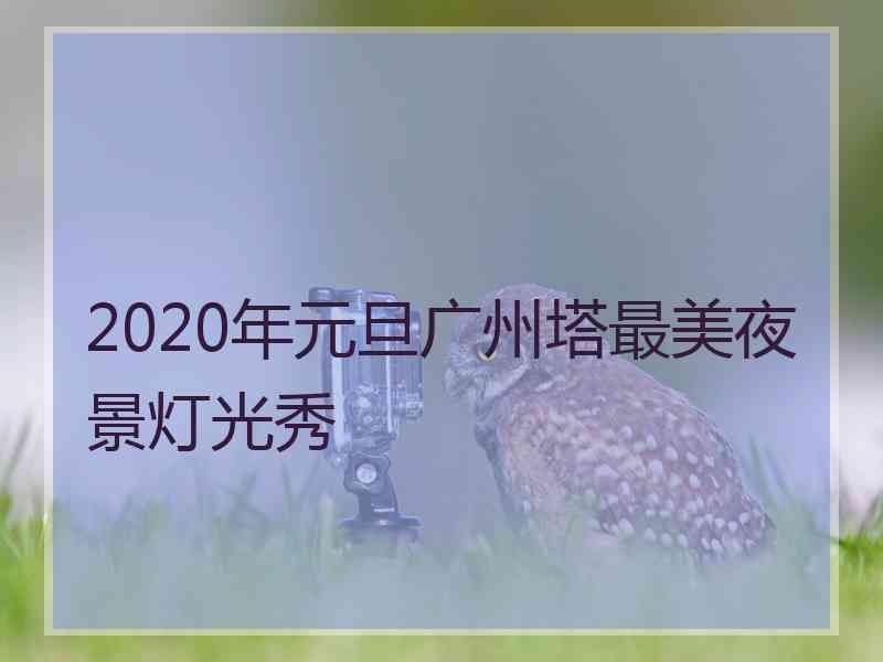 2020年元旦广州塔最美夜景灯光秀