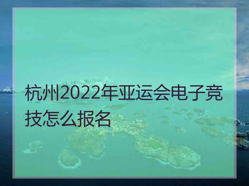 杭州2022年亚运会电子竞技怎么报名