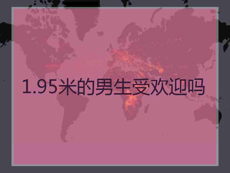 1.95米的男生受欢迎吗