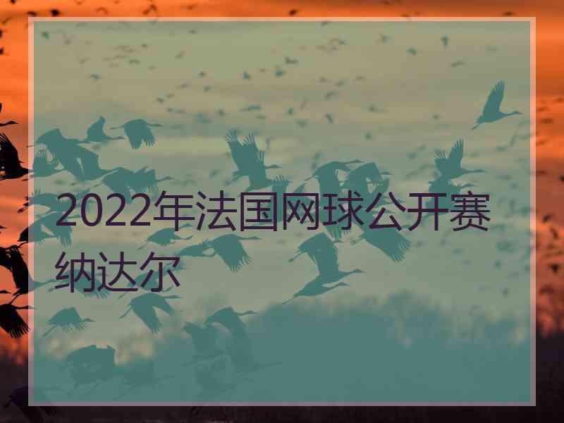 2022年法国网球公开赛纳达尔