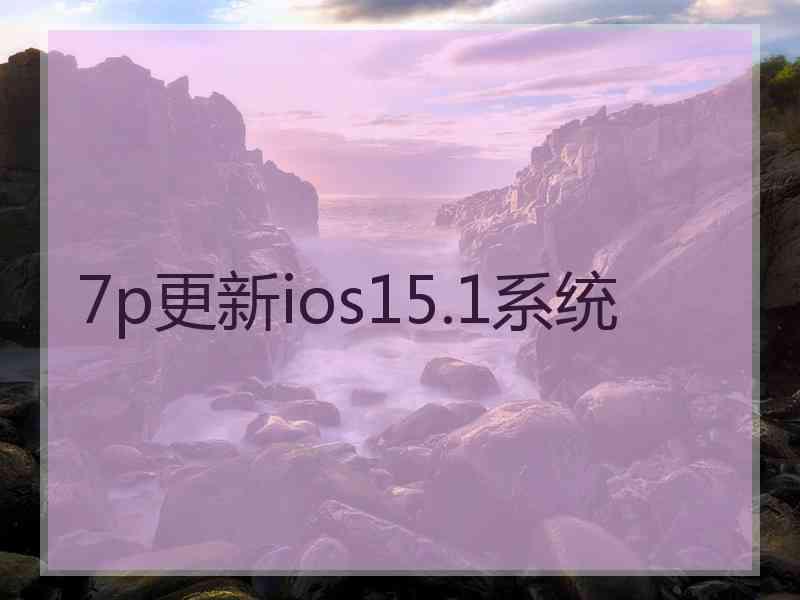 7p更新ios15.1系统