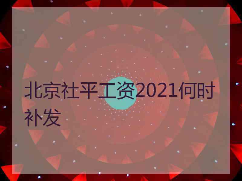 北京社平工资2021何时补发