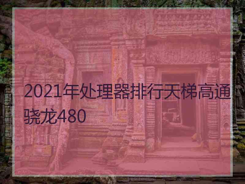 2021年处理器排行天梯高通骁龙480