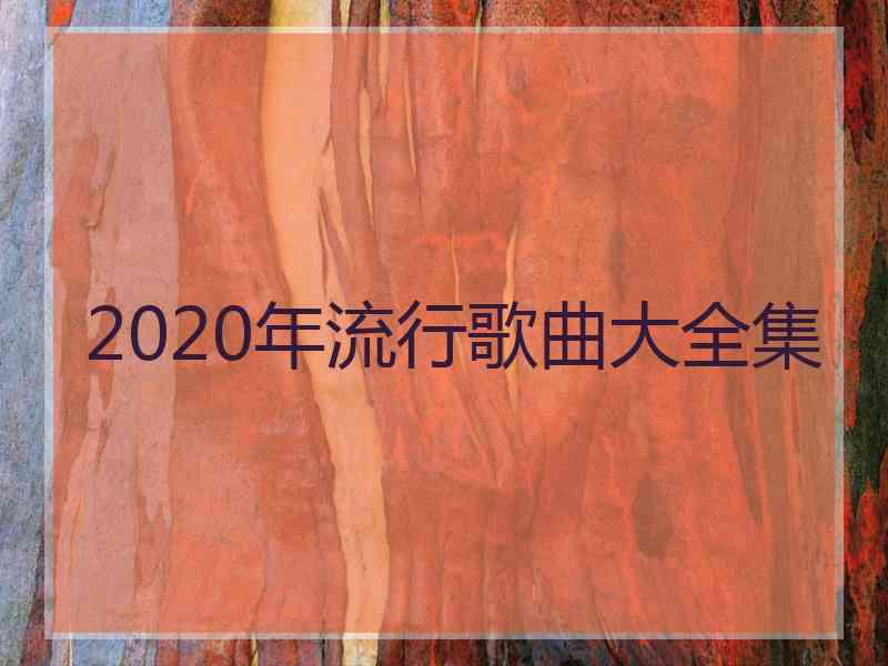 2020年流行歌曲大全集