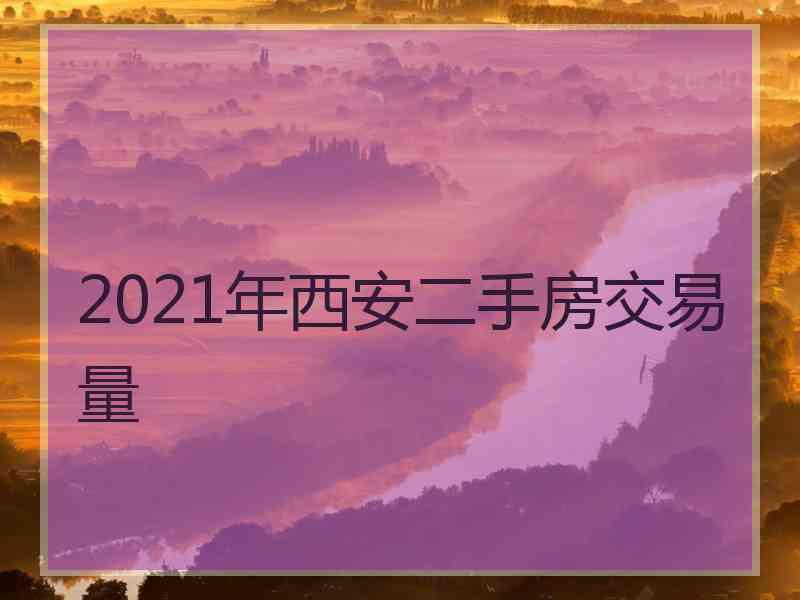 2021年西安二手房交易量
