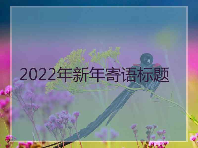 2022年新年寄语标题