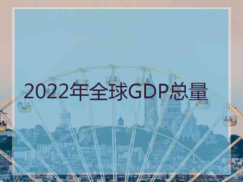 2022年全球GDP总量