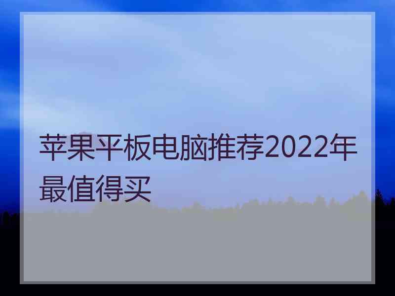 苹果平板电脑推荐2022年最值得买