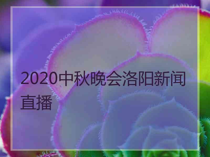 2020中秋晚会洛阳新闻直播