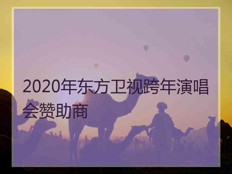 2020年东方卫视跨年演唱会赞助商
