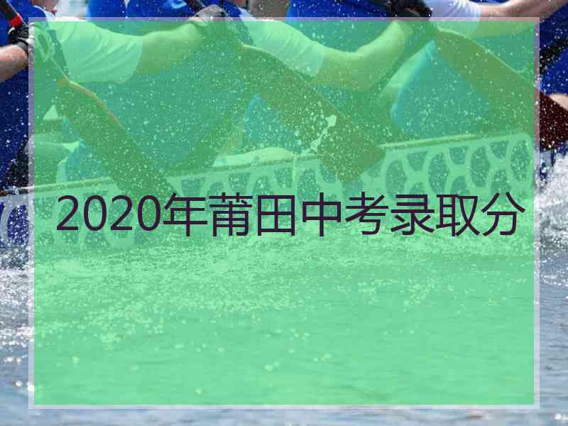 2020年莆田中考录取分