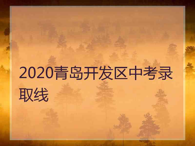 2020青岛开发区中考录取线