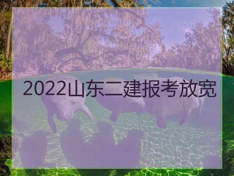 2022山东二建报考放宽
