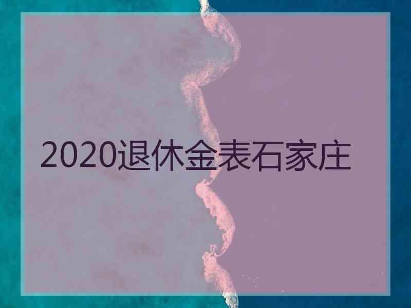 2020退休金表石家庄