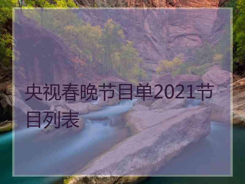 央视春晚节目单2021节目列表