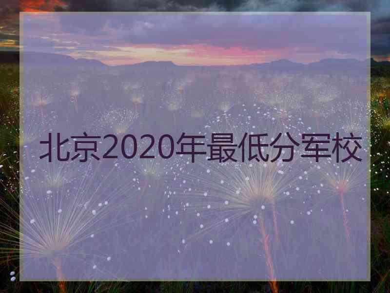 北京2020年最低分军校