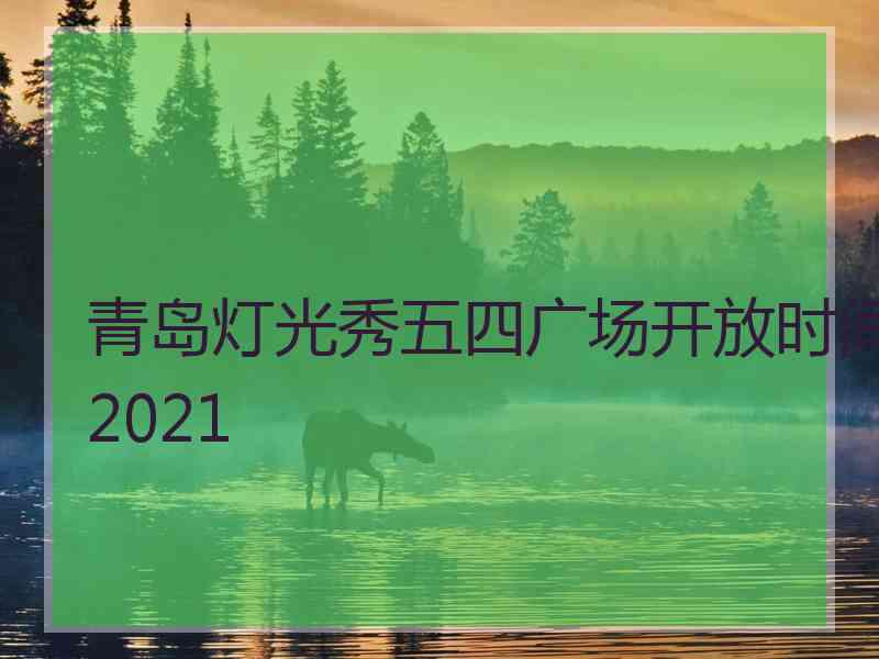 青岛灯光秀五四广场开放时间2021