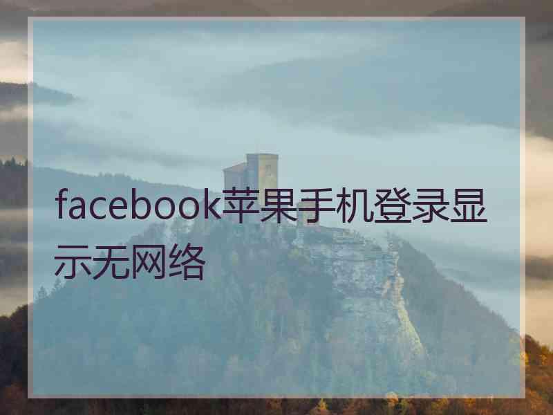 facebook苹果手机登录显示无网络