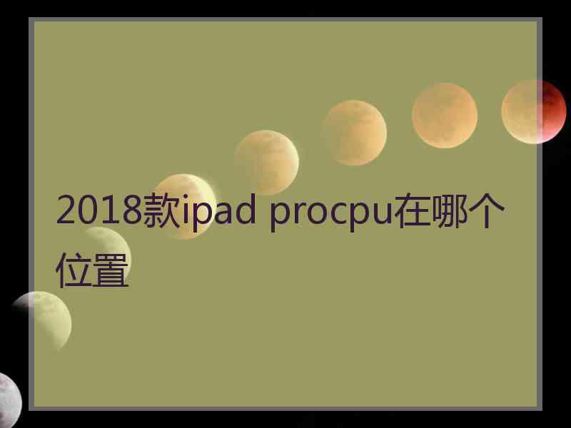 2018款ipad procpu在哪个位置