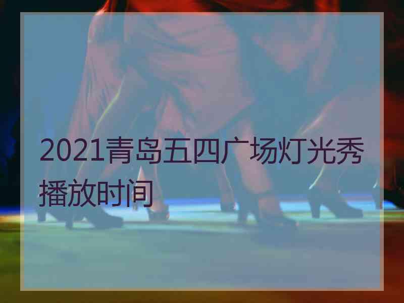 2021青岛五四广场灯光秀播放时间