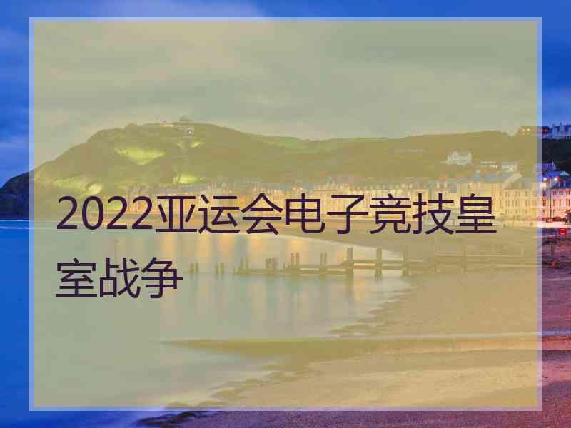 2022亚运会电子竞技皇室战争
