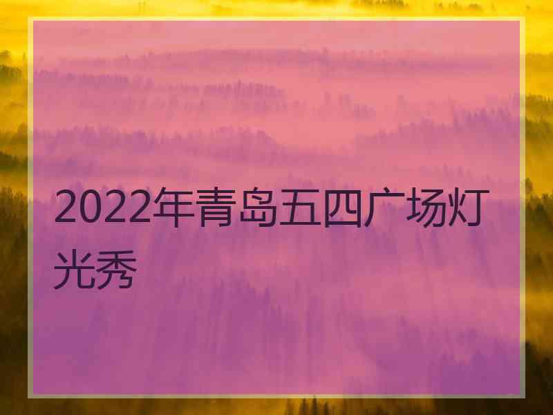 2022年青岛五四广场灯光秀