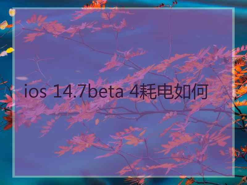 ios 14.7beta 4耗电如何